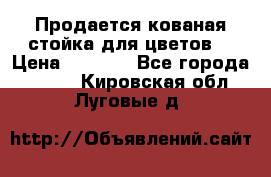 Продается кованая стойка для цветов. › Цена ­ 1 212 - Все города  »    . Кировская обл.,Луговые д.